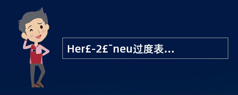 Her£­2£¯neu过度表达的乳腺癌占所有乳腺癌的比例是A、10%B、10%~