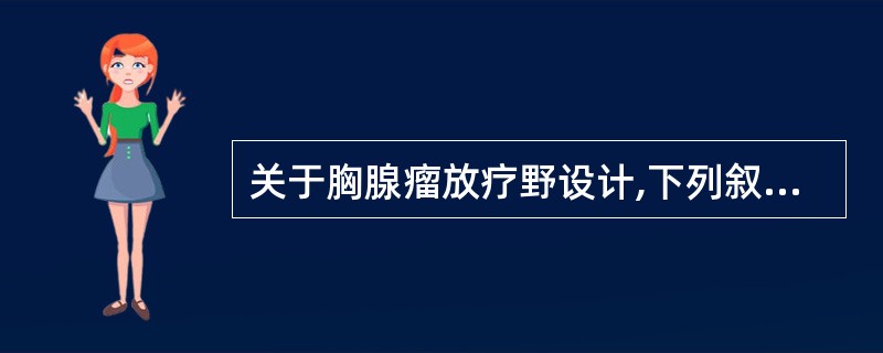 关于胸腺瘤放疗野设计,下列叙述不正确的是A、可使用高能X线和电子束线B、用两前斜