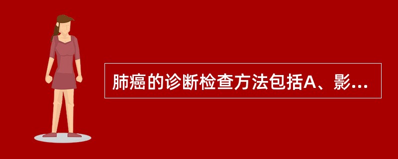 肺癌的诊断检查方法包括A、影像检查B、痰脱落细胞学检查C、纤维光导支气管镜检查D