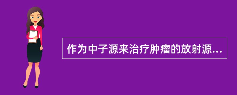 作为中子源来治疗肿瘤的放射源是A、252锎B、192铱C、125碘D、60钴E、