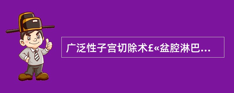 广泛性子宫切除术£«盆腔淋巴结清扫术