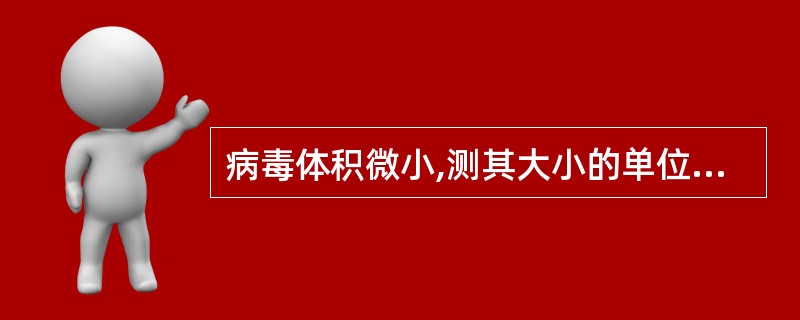 病毒体积微小,测其大小的单位为A、厘米B、毫米C、分米D、纳米E、微米