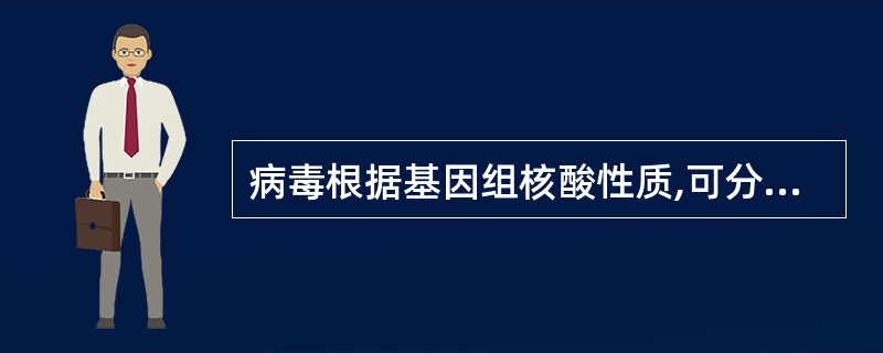 病毒根据基因组核酸性质,可分为A、反转录和正转录病毒B、DNA病毒和RNA病毒C