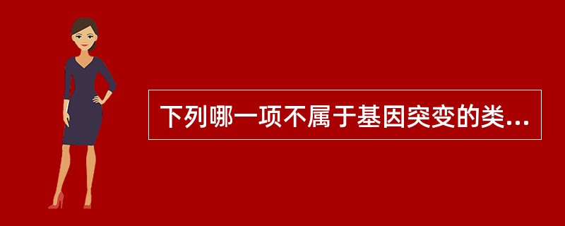 下列哪一项不属于基因突变的类型A、移码突变B、大段损伤C、染色体易位D、碱基颠换