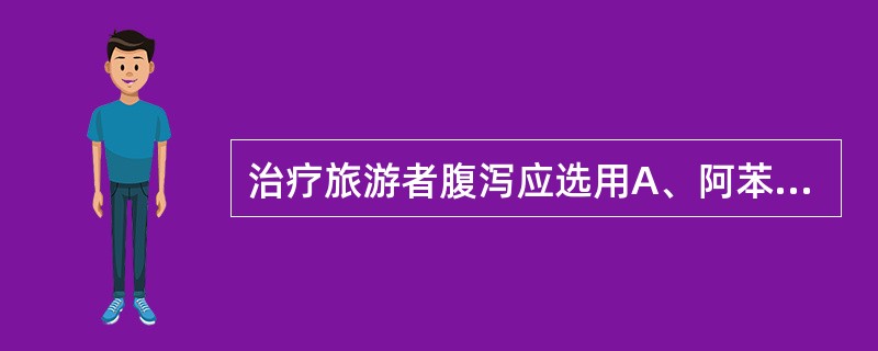 治疗旅游者腹泻应选用A、阿苯达唑B、乙胺嘧啶C、甲硝唑D、葡萄糖酸锑钠E、氯喹