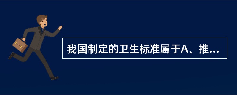 我国制定的卫生标准属于A、推荐性国家标准B、强制性国家标准C、强制性卫生行业标准