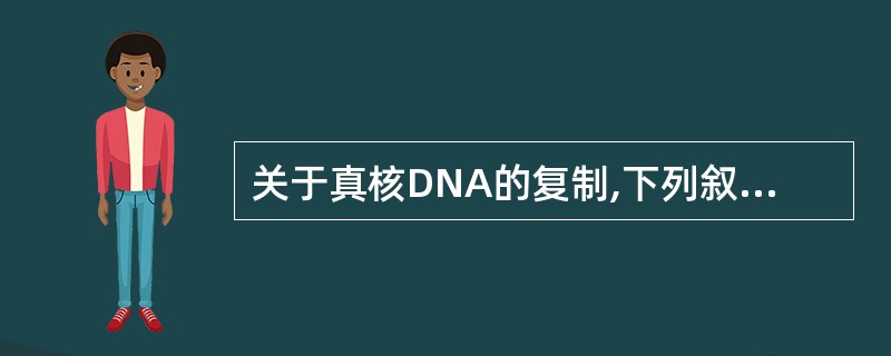 关于真核DNA的复制,下列叙述错误的是A、以DNA为模板B、需要DNA聚合酶C、