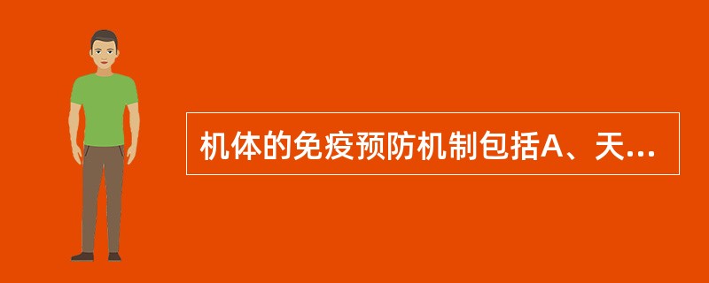 机体的免疫预防机制包括A、天然免疫,获得性免疫B、主动免疫,被动免疫C、特异免疫