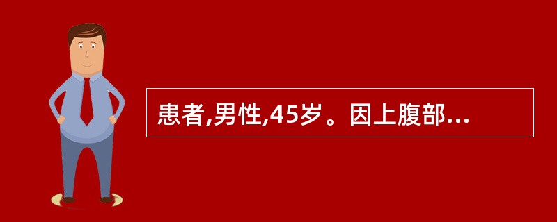 患者,男性,45岁。因上腹部隐痛1个月,黑便2天入院。患者上腹疼痛,饥饿时加重,