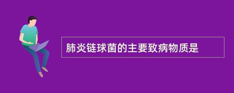 肺炎链球菌的主要致病物质是