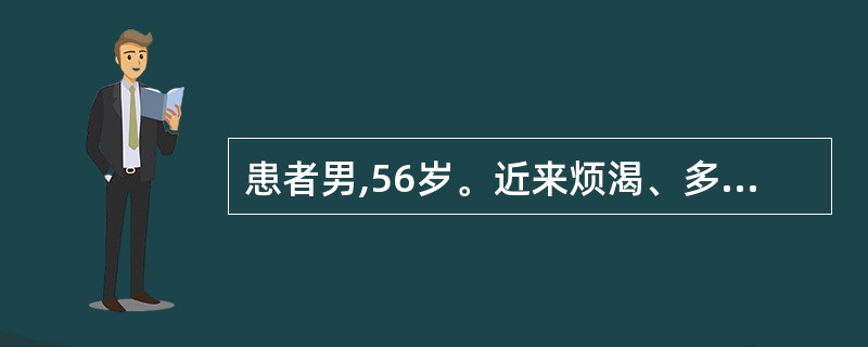 患者男,56岁。近来烦渴、多尿、多饮,24小时尿量为10L、比密1.002、尿渗