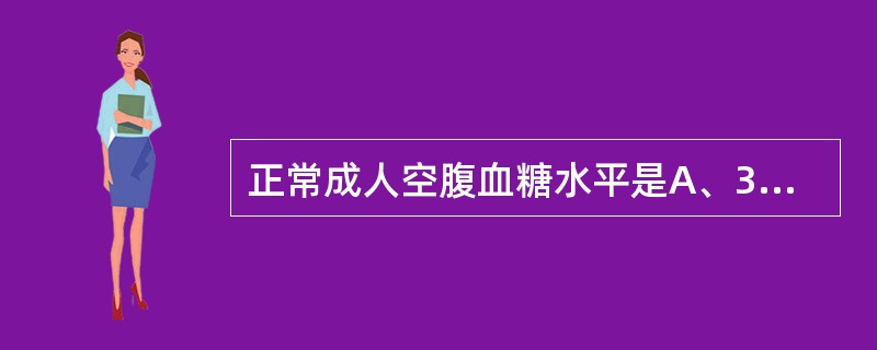 正常成人空腹血糖水平是A、3.89~6.11mmol£¯LB、6.1~7.0mm