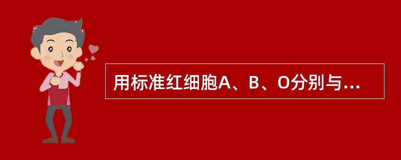 用标准红细胞A、B、O分别与受检者血清反应均不凝集,则受检者血型为A、A型B、B