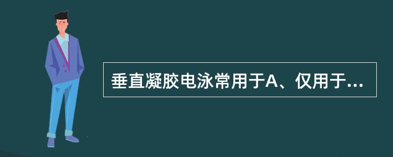 垂直凝胶电泳常用于A、仅用于分离蛋白质B、仅用于分离核酸C、分离蛋白质和核酸D、