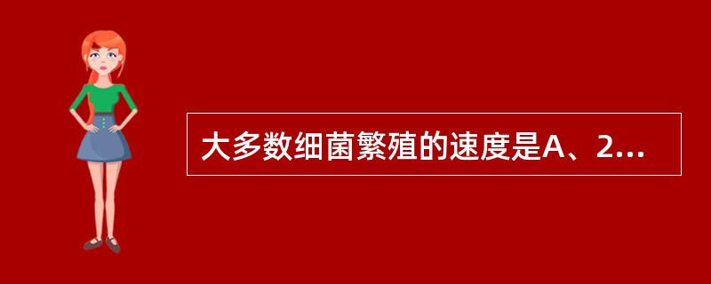 大多数细菌繁殖的速度是A、20~30min分裂一次B、30~60min分裂一次C