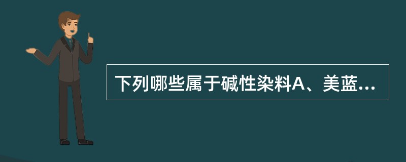 下列哪些属于碱性染料A、美蓝,伊红B、美蓝,酒精C、美蓝,结晶紫D、伊红,结晶紫