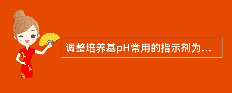 调整培养基pH常用的指示剂为A、结晶紫,酚红B、美蓝,酚红C、溴麝香草酚兰,硝酸