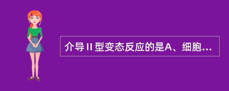 介导Ⅱ型变态反应的是A、细胞因子B、抗原抗体复合物C、T细胞D、肥大细胞E、抗原