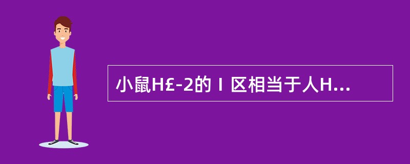 小鼠H£­2的Ⅰ区相当于人HLA的A、B区B、A区C、C区D、D区E、C区 -