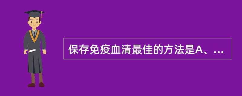 保存免疫血清最佳的方法是A、4℃保存B、0℃保存C、冷冻干燥保存D、£­20℃保