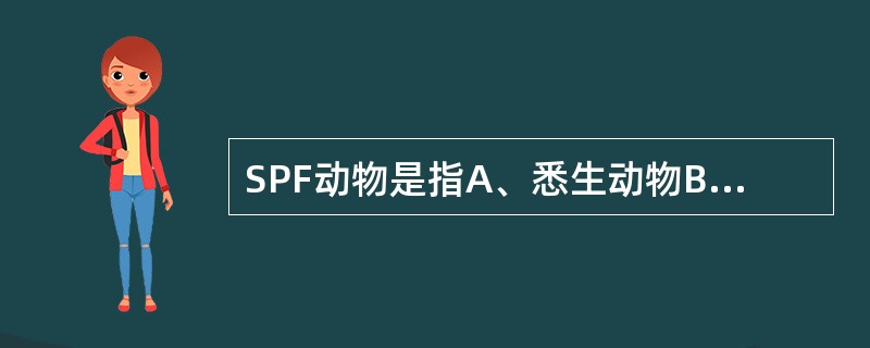 SPF动物是指A、悉生动物B、无菌动物C、纯系动物D、清洁动物E、无特定病原体动