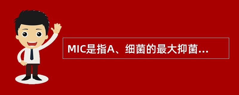 MIC是指A、细菌的最大抑菌浓度B、细菌的最大杀菌浓度C、细菌的最小杀菌浓度D、