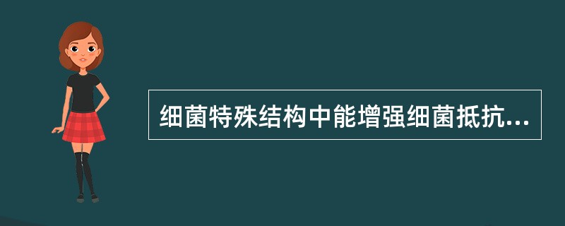 细菌特殊结构中能增强细菌抵抗力,使细菌能在不利环境下生存的是A、芽胞B、鞭毛C、