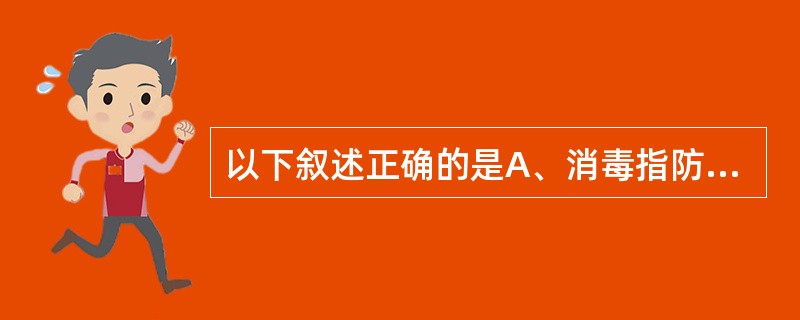 以下叙述正确的是A、消毒指防止或抑制细菌生长繁殖以防污染B、防腐指杀灭和清除外环