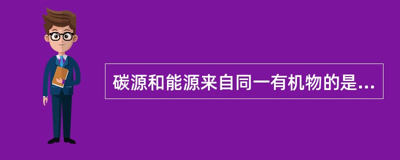 碳源和能源来自同一有机物的是A、光能自养型B、化能自养型C、光能异养型D、化能异