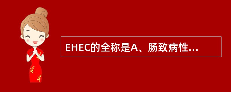 EHEC的全称是A、肠致病性大肠埃希菌B、肠产毒性大肠埃希菌C、肠出血性大肠埃希