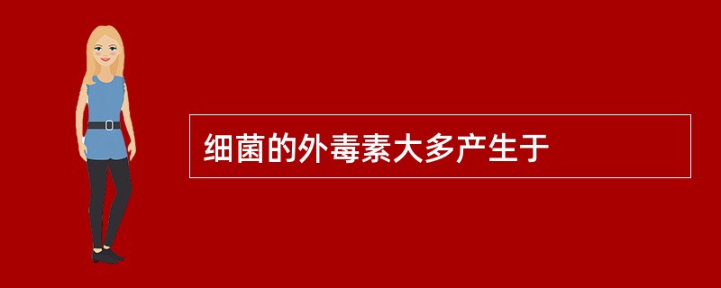 细菌的外毒素大多产生于