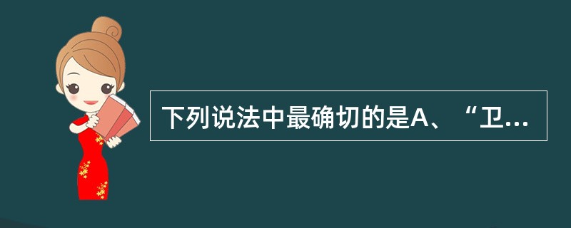 下列说法中最确切的是A、“卫生标准是国家的一项重要技术法规,是卫生执法监督和疾病