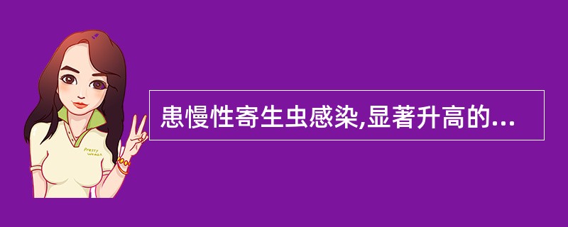 患慢性寄生虫感染,显著升高的抗体是