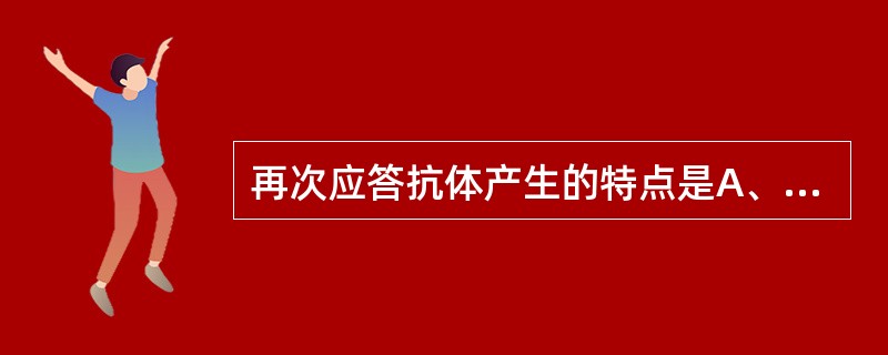 再次应答抗体产生的特点是A、以IgG为主B、以IgM为主C、持续时间短D、高峰时