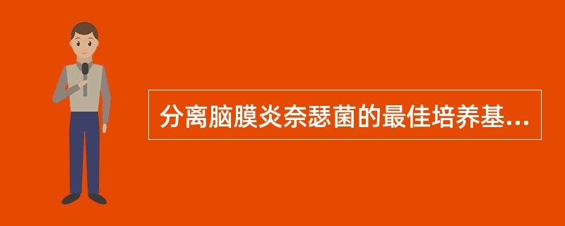 分离脑膜炎奈瑟菌的最佳培养基是 ( )A、血平板B、EMB培养基C、卵黄平板D、