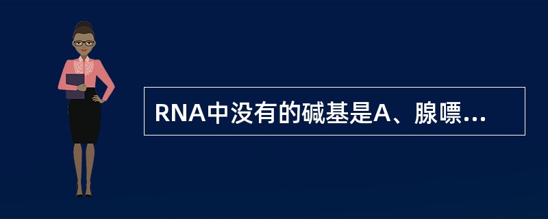 RNA中没有的碱基是A、腺嘌呤(A)B、鸟嘌呤(G)C、胞嘧啶(C)D、尿嘧啶(