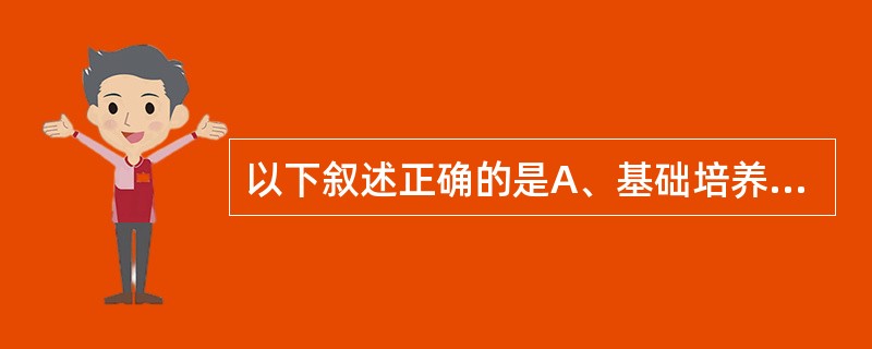 以下叙述正确的是A、基础培养基需加入血清等成分B、鉴别培养基常用的是SS琼脂C、