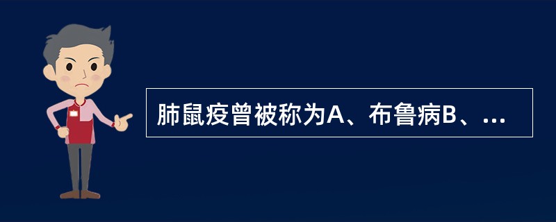 肺鼠疫曾被称为A、布鲁病B、黑死病C、黑色瘟疫D、炭疽病E、黑肺病