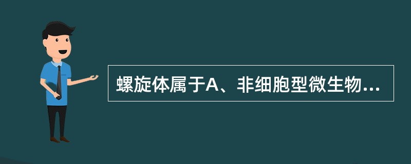 螺旋体属于A、非细胞型微生物B、原核细胞型微生物C、真核细胞型微生物D、介于非细