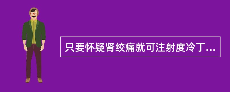 只要怀疑肾绞痛就可注射度冷丁,以减轻病人痛苦。