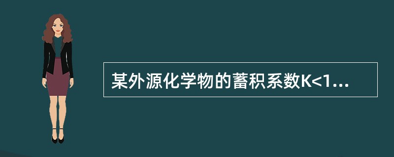 某外源化学物的蓄积系数K<1时,表明该物质的蓄积毒性为A、高度蓄积B、明显蓄积C