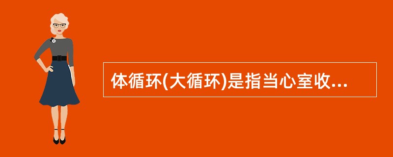 体循环(大循环)是指当心室收缩时,含氧气和营养物质的新鲜血液,自______流入