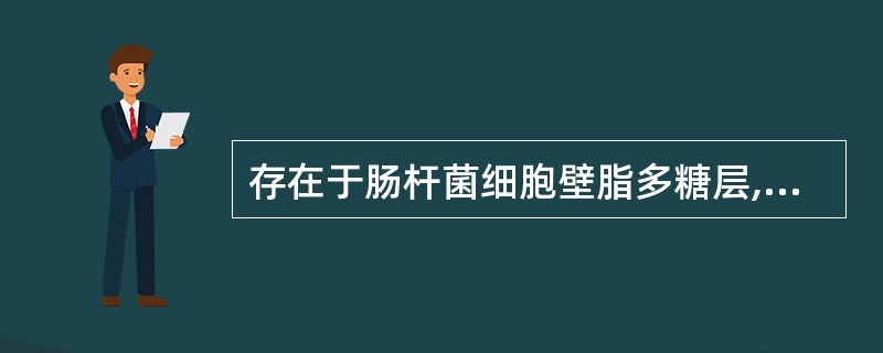 存在于肠杆菌细胞壁脂多糖层,具有属、种特异性的抗原为A、H抗原B、E抗原C、O抗