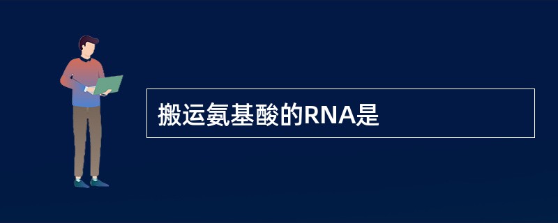 搬运氨基酸的RNA是