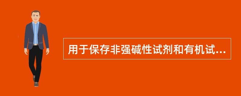 用于保存非强碱性试剂和有机试剂的是A、三角烧瓶B、非磨口试剂瓶C、磨口试剂瓶D、