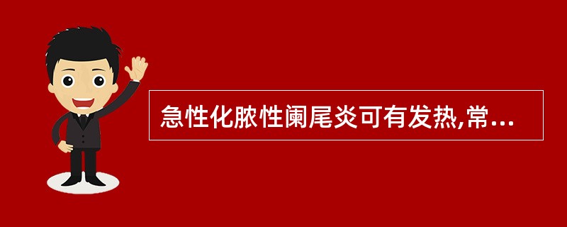 急性化脓性阑尾炎可有发热,常在38℃以上。