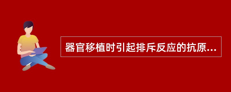 器官移植时引起排斥反应的抗原是A、病毒抗原B、自身抗原C、异嗜性抗原D、细菌抗原