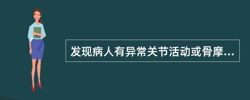 发现病人有异常关节活动或骨摩擦音即可诊断骨折。