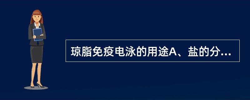 琼脂免疫电泳的用途A、盐的分离B、蛋白质的分离和鉴定C、核酸的分离和纯化D、糖的