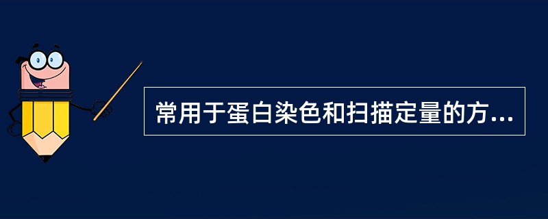 常用于蛋白染色和扫描定量的方法是A、氨基黑染色法B、考马斯亮蓝染色法C、银染色法